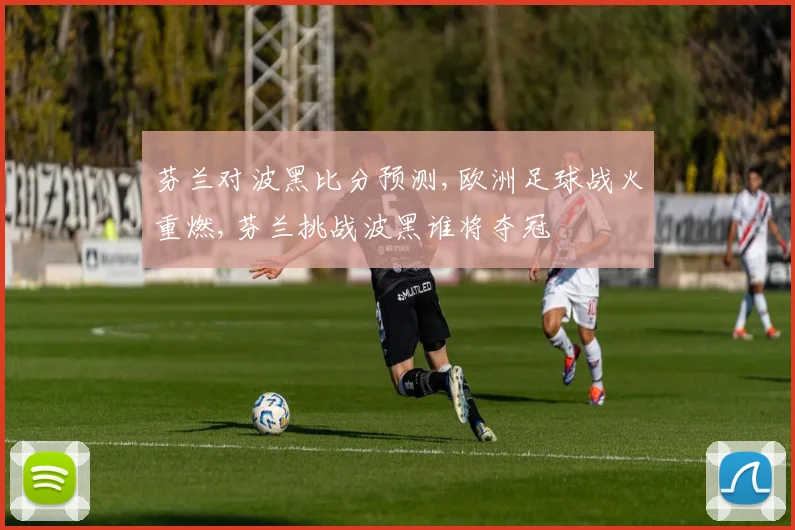芬兰对波黑比分预测,欧洲足球战火重燃,芬兰挑战波黑谁将夺冠