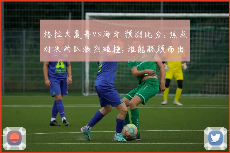 格拉夫夏普vs海牙 预测比分,焦点对决两队激烈碰撞,谁能脱颖而出